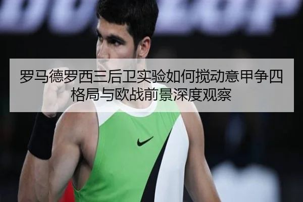罗马德罗西三后卫实验如何搅动意甲争四格局与欧战前景深度观察（kaiyun）