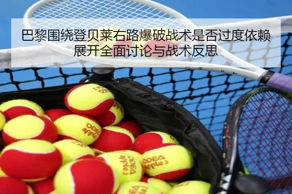 巴黎围绕登贝莱右路爆破战术是否过度依赖展开全面讨论与战术反思