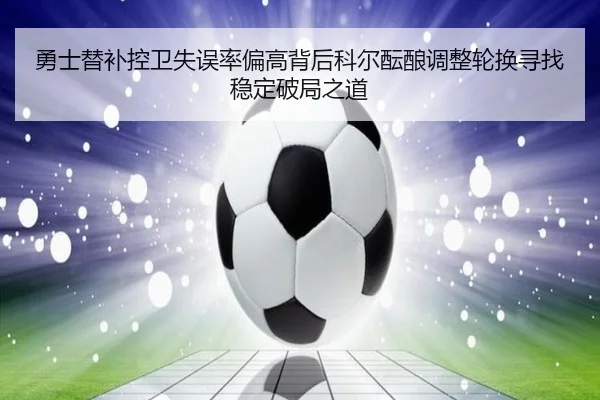 勇士替补控卫失误率偏高背后科尔酝酿调整轮换寻找稳定破局之道（kaiyun）