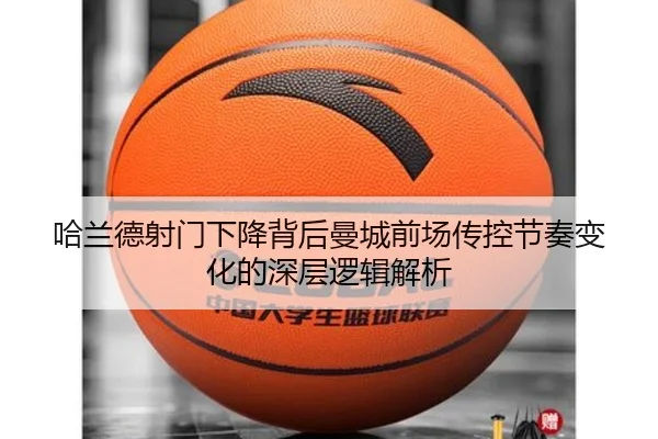 哈兰德射门下降背后曼城前场传控节奏变化的深层逻辑解析（kaiyun）